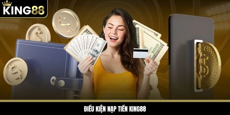 Điều kiện bắt buộc thực hiện theo khi nạp tiền King88 