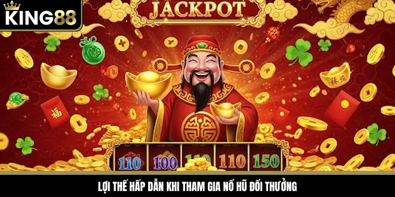 Lợi thế hấp dẫn khi tham gia Nổ Hũ Đổi Thưởng